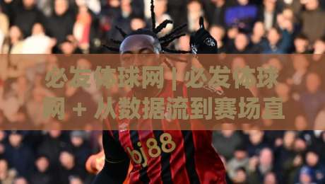 必发体球网 | 必发体球网 + 从数据流到赛场直觉的进阶路径【必发体球网】-最全手机信誉买球网链接受让视频半全场动画水位