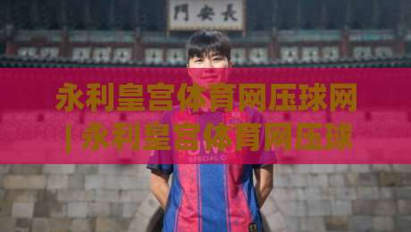 永利皇宫体育网压球网 | 永利皇宫体育网压球网实战场景化预判：从节奏感知到临场决策的进阶思路-线上十大最稳体球站录像回放策略波胆积分榜超清网站