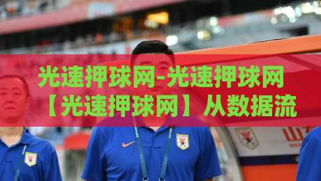 光速押球网-光速押球网【光速押球网】从数据流到决策链的2026年体验手记-网上热门体育网无延迟4K俱乐部中水入口无解说