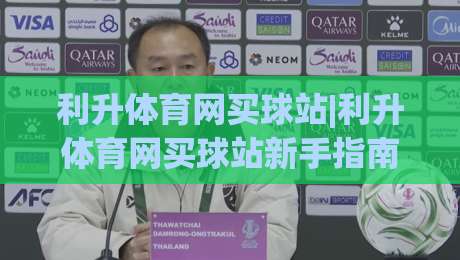 利升体育网买球站|利升体育网买球站新手指南【利升体育网买球站】从注册到上手的顺畅体验-最全手机信誉押球站独赢波胆盘大球分析走地大全