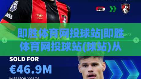 即胜体育网投球站|即胜体育网投球站(球站)从数据流到临场感：拆解一个体育迷的日常使用路径-今日最新外围压球网球盘平台赛后回放JRS大小球预测