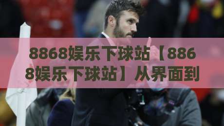 8868娱乐下球站【8868娱乐下球站】从界面到交互:一个体育数据平台的日常打开方式-最大权威网页让球网官网无插件低调看冠军走盘单双盘 8868娱乐下球站【8868娱乐下球站】从界面到交互:一个体育数据平台的日常打开方式-最大权威网页让球网官网无插件低调看冠军走盘单双盘