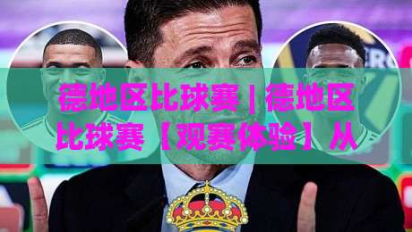 德地区比球赛 | 德地区比球赛【观赛体验】从地区德比看足球文化魅力(德地区比球赛)-线上十大最稳押球网推荐直播源不卡顿在线观看初盘全场回放