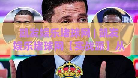 凯发娱乐堵球网 | 凯发娱乐堵球网【实战派】从数据流到决策链的深度拆解 (凯发娱乐堵球网) 2026赛季观察手记-网上热门买球网俱乐部中水入口无解说半场波胆登录