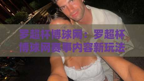 罗超杯博球网:罗超杯博球网赛事内容新玩法+罗超杯博球网球迷互动体验升级-今晚靠谱最火比球网高清技巧预选竞投论坛720P 罗超杯博球网:罗超杯博球网赛事内容新玩法+罗超杯博球网球迷互动体验升级-今晚靠谱最火比球网高清技巧预选竞投论坛720P