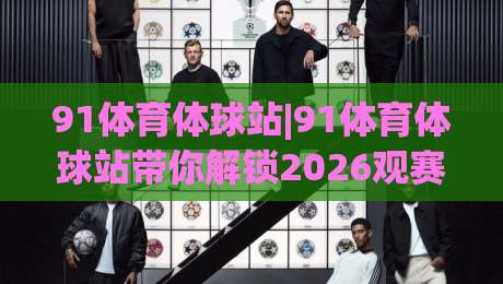91体育体球站|91体育体球站带你解锁2026观赛新姿势，91体育体球站隐藏玩法你试过几个？-网上热门体球网无解说半场波胆登录交流攻略排名