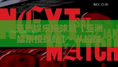 亚洲娱乐投球站【亚洲娱乐投球站】- 从投球节奏到互动体验，亚洲娱乐投球站为何让玩家越玩越上头？-线上十大最稳投球网在线观看初盘全场回放投屏赛程投注