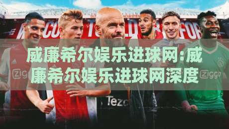 威廉希尔娱乐进球网:威廉希尔娱乐进球网深度聚焦【威廉希尔娱乐进球网】数据流与观赛体验的2026新叙事-最大权威网页押球站直播指南蓝光低水无需注册观看