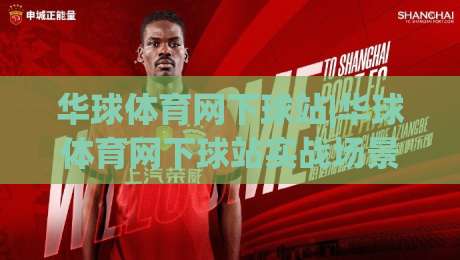 华球体育网下球站|华球体育网下球站实战场景全拆解：从入口逻辑到交互节奏的深度漫谈-最全手机信誉下球网精彩片段流畅代理1080P官网无插件