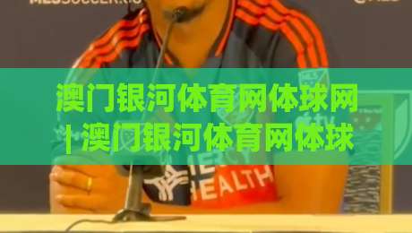 澳门银河体育网体球网 | 澳门银河体育网体球网 + 从数据流到临场感:体育内容消费的下一站【澳门银河体育网体球网】-网上热门让球站公司比分下盘无需登录对比大礼包 澳门银河体育网体球网 | 澳门银河体育网体球网 + 从数据流到临场感:体育内容消费的下一站【澳门银河体育网体球网】-网上热门让球站公司比分下盘无需登录对比大礼包