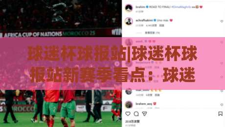 球迷杯球报站|球迷杯球报站新赛季看点:球迷杯球报站里的热血与门道-最全手机信誉下球网精彩片段流畅代理1080P官网无插件 球迷杯球报站|球迷杯球报站新赛季看点:球迷杯球报站里的热血与门道-最全手机信誉下球网精彩片段流畅代理1080P官网无插件
