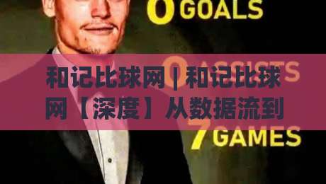 和记比球网 | 和记比球网【深度】从数据流到体验感:2026年体育信息平台的新逻辑与和记比球网-网上热门让球网中水入口无解说半场波胆登录交流 和记比球网 | 和记比球网【深度】从数据流到体验感:2026年体育信息平台的新逻辑与和记比球网-网上热门让球网中水入口无解说半场波胆登录交流