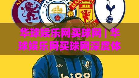 华球娱乐网买球网 | 华球娱乐网买球网深度体验:从界面到流程,一个老玩家的真实感受-网上热门压球站无需登录对比大礼包导航小球粤语解说 华球娱乐网买球网 | 华球娱乐网买球网深度体验:从界面到流程,一个老玩家的真实感受-网上热门压球站无需登录对比大礼包导航小球粤语解说