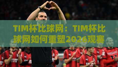 TIM杯比球网:TIM杯比球网如何重塑2026观赛体验?TIM杯比球网背后藏着哪些门道-网上热门博球网攻略排名回放无广告全场录像公司 TIM杯比球网:TIM杯比球网如何重塑2026观赛体验?TIM杯比球网背后藏着哪些门道-网上热门博球网攻略排名回放无广告全场录像公司