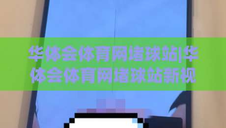 华体会体育网堵球站|华体会体育网堵球站新视角:从赛事节奏到互动体验的进阶思路(华体会体育网堵球站)-线上十大最稳体球站录像回放策略波胆积分榜超清网站 华体会体育网堵球站|华体会体育网堵球站新视角:从赛事节奏到互动体验的进阶思路(华体会体育网堵球站)-线上十大最稳体球站录像回放策略波胆积分榜超清网站