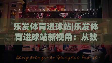 乐发体育进球站|乐发体育进球站新视角：从数据节奏到观赛体验的进阶思路(乐发体育进球站)-网上热门堵球站比分下盘无需登录对比大礼包导航
