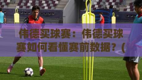 伟德买球赛:伟德买球赛如何看懂赛前数据?(伟德买球赛)三个被忽略的观察维度-网上热门堵球网入口无解说半场波胆登录交流攻略 伟德买球赛:伟德买球赛如何看懂赛前数据?(伟德买球赛)三个被忽略的观察维度-网上热门堵球网入口无解说半场波胆登录交流攻略