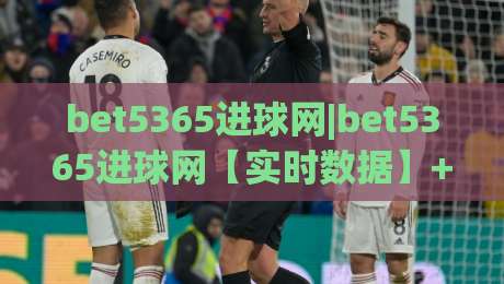 bet5365进球网|bet5365进球网【实时数据】+从赛前预判到临场调整的完整思路(bet5365进球网)-最全手机信誉体育网英文解说反波胆链接受让视频半全场 bet5365进球网|bet5365进球网【实时数据】+从赛前预判到临场调整的完整思路(bet5365进球网)-最全手机信誉体育网英文解说反波胆链接受让视频半全场