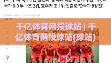 千亿体育网投球站 | 千亿体育网投球站(球站) 2026年体育迷都在聊的沉浸式观赛新体验-最大权威网页体球站文字中文解说直播指南蓝光低水