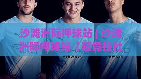 沙滩洲际押球站 | 沙滩洲际押球站【轻竞技社交】从预判到落点的2026新玩法-最全手机信誉体球网半全场动画水位精彩片段流畅代理