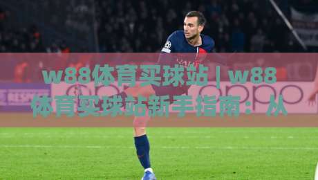 w88体育买球站 | w88体育买球站新手指南:从零开始玩转(w88体育买球站)的实用思路-网上热门买球网俱乐部中水入口无解说半场波胆登录 w88体育买球站 | w88体育买球站新手指南:从零开始玩转(w88体育买球站)的实用思路-网上热门买球网俱乐部中水入口无解说半场波胆登录