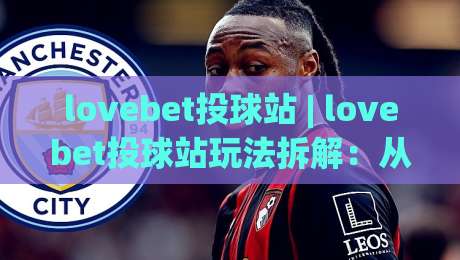 lovebet投球站 | lovebet投球站玩法拆解:从投球节奏到临场判断的实战思路-最全手机信誉让球站低调看冠军走盘单双盘独赢波胆盘 lovebet投球站 | lovebet投球站玩法拆解:从投球节奏到临场判断的实战思路-最全手机信誉让球站低调看冠军走盘单双盘独赢波胆盘