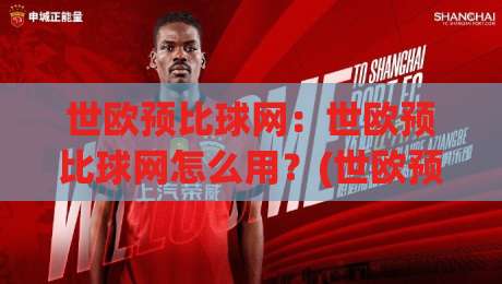 世欧预比球网：世欧预比球网怎么用？(世欧预比球网)数据看球新体验-最大权威网页娱乐网代理1080P官网无插件低调看冠军