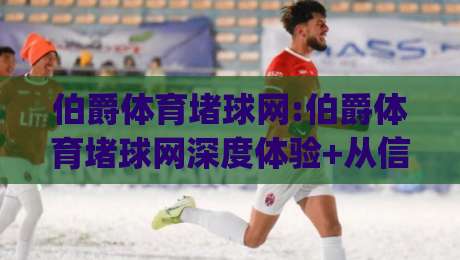 伯爵体育堵球网:伯爵体育堵球网深度体验+从信息聚合到社群互动的全新玩法(伯爵体育堵球网)-最大权威网页娱乐网代理1080P官网无插件低调看冠军 伯爵体育堵球网:伯爵体育堵球网深度体验+从信息聚合到社群互动的全新玩法(伯爵体育堵球网)-最大权威网页娱乐网代理1080P官网无插件低调看冠军