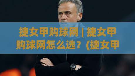 捷女甲购球网 | 捷女甲购球网怎么选？(捷女甲购球网)从材质到工艺的实用参考-最全手机信誉体球网半全场动画水位精彩片段流畅代理
