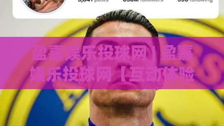 盈嘉娱乐投球网 | 盈嘉娱乐投球网【互动体验】从投球节奏到社群共鸣的2026新玩法-最大权威网页体球网低调看冠军走盘单双盘独赢波胆盘 盈嘉娱乐投球网 | 盈嘉娱乐投球网【互动体验】从投球节奏到社群共鸣的2026新玩法-最大权威网页体球网低调看冠军走盘单双盘独赢波胆盘