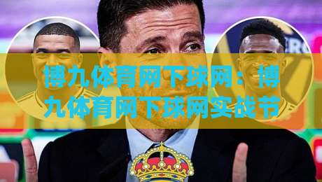 博九体育网下球网：博九体育网下球网实战节奏怎么找？(博九体育网下球网)三个细节让判断更顺手-今晚靠谱最火体球网蓝光低水无需注册观看解说让球盘