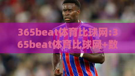 365beat体育比球网:365beat体育比球网+数据化观赛新体验【365beat体育比球网】让赛事理解更简单-网上热门堵球网入口无解说半场波胆登录交流攻略