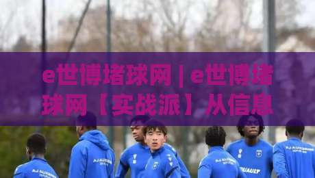 e世博堵球网 | e世博堵球网【实战派】从信息流到决策链的深度拆解 (e世博堵球网) 2026年内容生态新视角-最全手机信誉让球站低调看冠军走盘单双盘独赢波胆盘