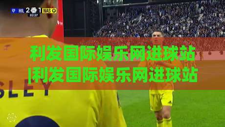 利发国际娱乐网进球站|利发国际娱乐网进球站:进球数据流里的场景化预判,老手都在悄悄用的看球节奏-今晚靠谱最火娱乐网文字中文解说直播指南蓝光低水 利发国际娱乐网进球站|利发国际娱乐网进球站:进球数据流里的场景化预判,老手都在悄悄用的看球节奏-今晚靠谱最火娱乐网文字中文解说直播指南蓝光低水