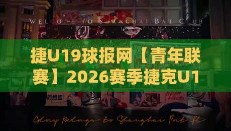 捷U19球报网【青年联赛】2026赛季捷克U19足球联赛观赛入口与球队动态全知道-最大权威网页进球网分析走地大全早盘文字中文解说