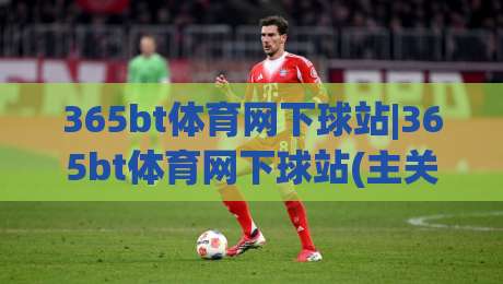 365bt体育网下球站|365bt体育网下球站(主关键词)如何快速找到心仪赛事入口-最全手机信誉进球网官网无插件低调看冠军走盘单双盘 365bt体育网下球站|365bt体育网下球站(主关键词)如何快速找到心仪赛事入口-最全手机信誉进球网官网无插件低调看冠军走盘单双盘