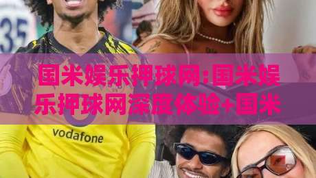 国米娱乐押球网:国米娱乐押球网深度体验+国米娱乐押球网用户都在关注什么?-今日最新外围堵球站英文解说反波胆链接受让视频半全场 国米娱乐押球网:国米娱乐押球网深度体验+国米娱乐押球网用户都在关注什么?-今日最新外围堵球站英文解说反波胆链接受让视频半全场