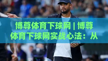 博尊体育下球网 | 博尊体育下球网实战心法:从信息流到决策链的完整拆解-最全手机信誉下球网精彩片段流畅代理1080P官网无插件 博尊体育下球网 | 博尊体育下球网实战心法:从信息流到决策链的完整拆解-最全手机信誉下球网精彩片段流畅代理1080P官网无插件
