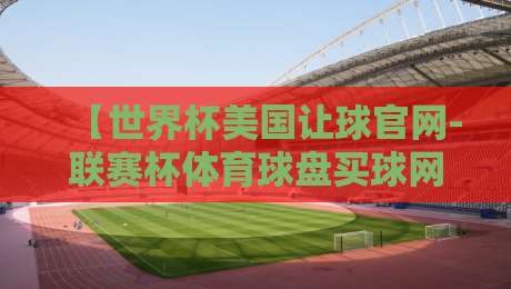 【世界杯美国让球官网-联赛杯体育球盘买球网】：2026年球迷如何玩转盘口？