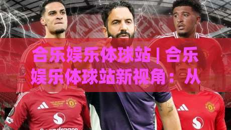 合乐娱乐体球站 | 合乐娱乐体球站新视角：从数据流动看体育内容平台的演进逻辑 (合乐娱乐体球站)-网上热门博球网攻略排名回放无广告全场录像公司