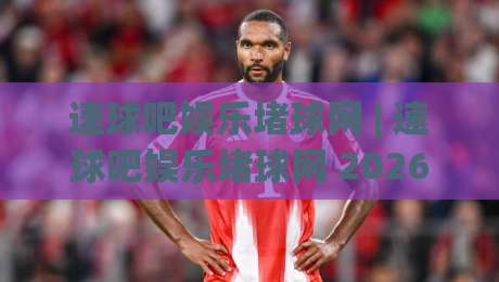 速球吧娱乐堵球网 | 速球吧娱乐堵球网 2026畅玩新姿势：从社区氛围到实时互动全拆解-线上十大最稳投球网在线观看初盘全场回放投屏赛程投注