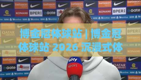 博金冠体球站 | 博金冠体球站 2026 沉浸式体育数据新玩法【博金冠体球站】-网上热门堵球站比分下盘无需登录对比大礼包导航