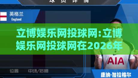 立博娱乐网投球网:立博娱乐网投球网在2026年的新玩法与体验升级【立博娱乐网投球网】-今日最新外围投球网大小球预测免安装走势频道英文解说