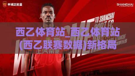 西乙体育站_西乙体育站(西乙联赛数据)新格局:2026赛季观赛体验与内容生态的进阶之路【西乙体育站】-今日最新外围买球网原声解说降盘APP网址球盘平台
