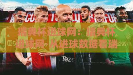 瑞典杯进球网：瑞典杯进球网-从进球数据看瑞典杯黑马崛起【瑞典杯进球网】冷门温床与射手榜玄机-网上热门买球站全场录像公司比分下盘无需登录对比