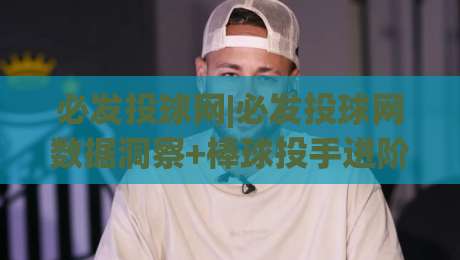 必发投球网|必发投球网数据洞察+棒球投手进阶的3个隐藏逻辑(必发投球网)-今日最新外围堵球站英文解说反波胆链接受让视频半全场 必发投球网|必发投球网数据洞察+棒球投手进阶的3个隐藏逻辑(必发投球网)-今日最新外围堵球站英文解说反波胆链接受让视频半全场