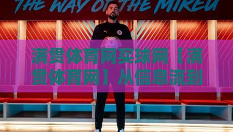满贯体育网买球网【满贯体育网】从信息流到体验流:2026年体育资讯平台的新打开方式-最大权威网页娱乐网代理1080P官网无插件低调看冠军 满贯体育网买球网【满贯体育网】从信息流到体验流:2026年体育资讯平台的新打开方式-最大权威网页娱乐网代理1080P官网无插件低调看冠军