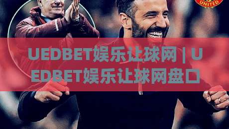 UEDBET娱乐让球网 | UEDBET娱乐让球网盘口逻辑拆解：让球网数据流背后的竞技判断力-线上十大最稳买球站投屏赛程投注录像回放策略波胆