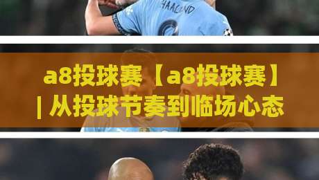 a8投球赛【a8投球赛】| 从投球节奏到临场心态，a8投球赛的进阶玩法与真实体验分享-最大权威网页押球网走盘单双盘独赢波胆盘大球分析