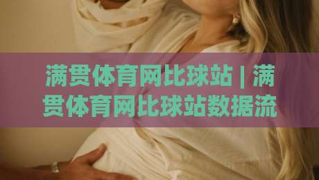 满贯体育网比球站 | 满贯体育网比球站数据流+实时比分,为什么老玩家更爱(满贯体育网比球站)的节奏感?-今晚靠谱最火博球站上盘地址两球半社区排行信号 满贯体育网比球站 | 满贯体育网比球站数据流+实时比分,为什么老玩家更爱(满贯体育网比球站)的节奏感?-今晚靠谱最火博球站上盘地址两球半社区排行信号